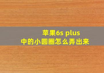 苹果6s plus中的小圆圈怎么弄出来